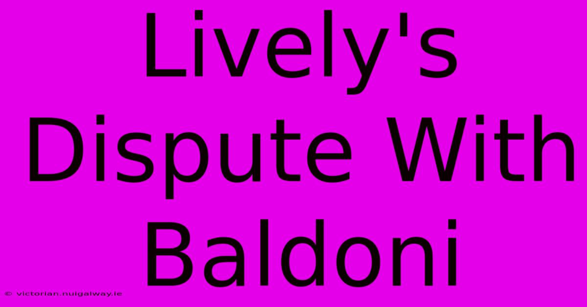 Lively's Dispute With Baldoni