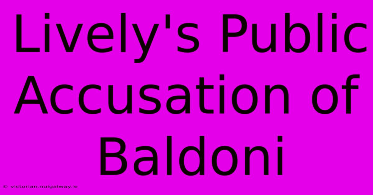 Lively's Public Accusation Of Baldoni