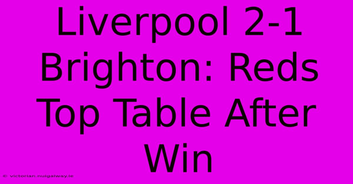 Liverpool 2-1 Brighton: Reds Top Table After Win 