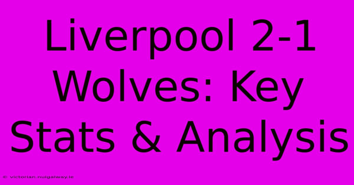 Liverpool 2-1 Wolves: Key Stats & Analysis