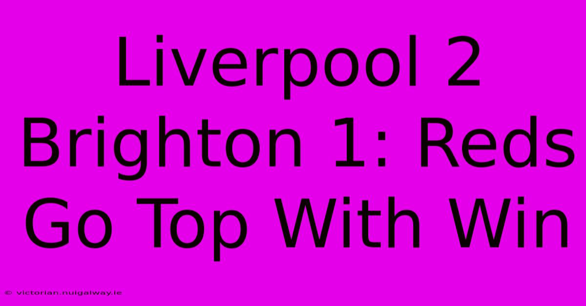 Liverpool 2 Brighton 1: Reds Go Top With Win 