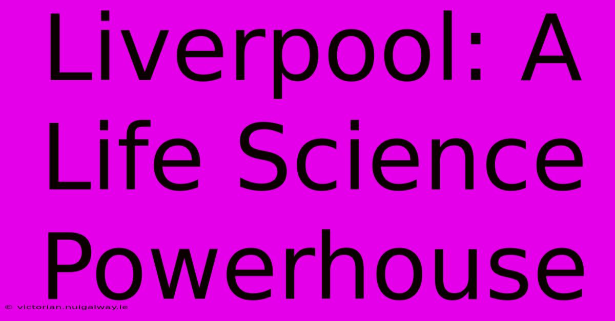 Liverpool: A Life Science Powerhouse