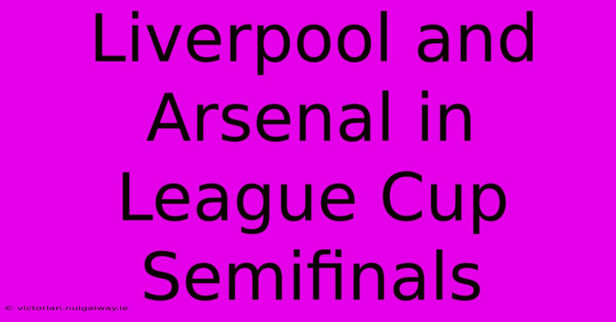 Liverpool And Arsenal In League Cup Semifinals