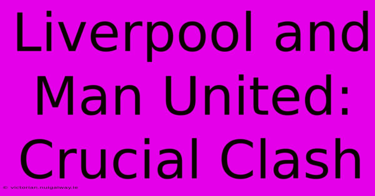 Liverpool And Man United: Crucial Clash