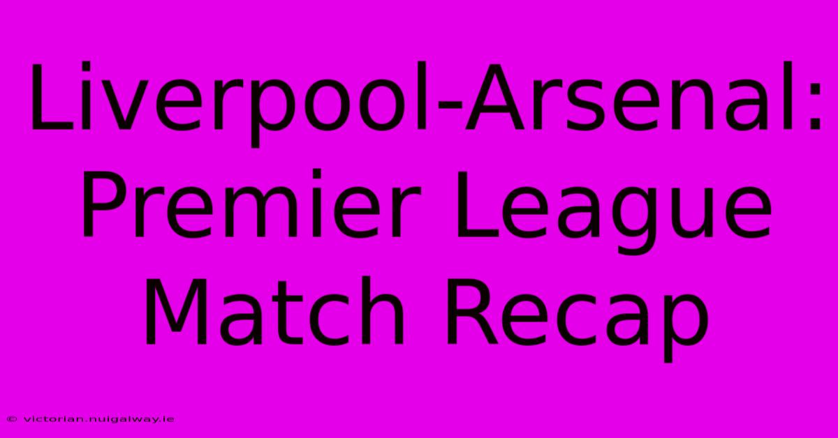 Liverpool-Arsenal: Premier League Match Recap