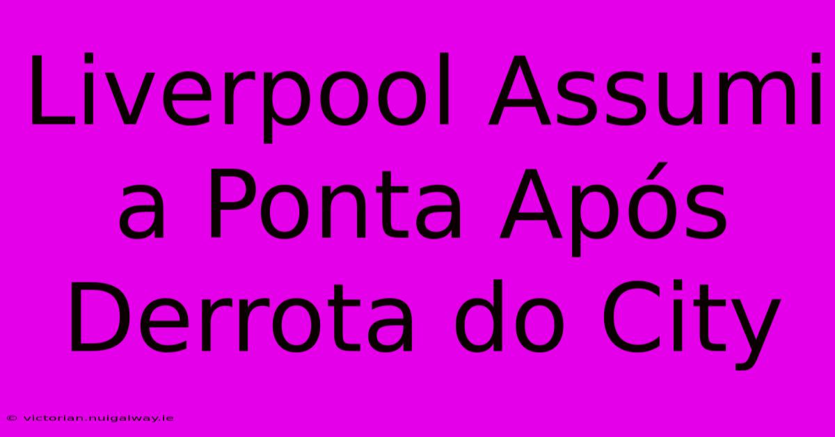 Liverpool Assumi A Ponta Após Derrota Do City