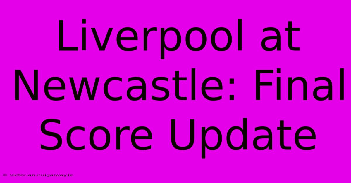 Liverpool At Newcastle: Final Score Update