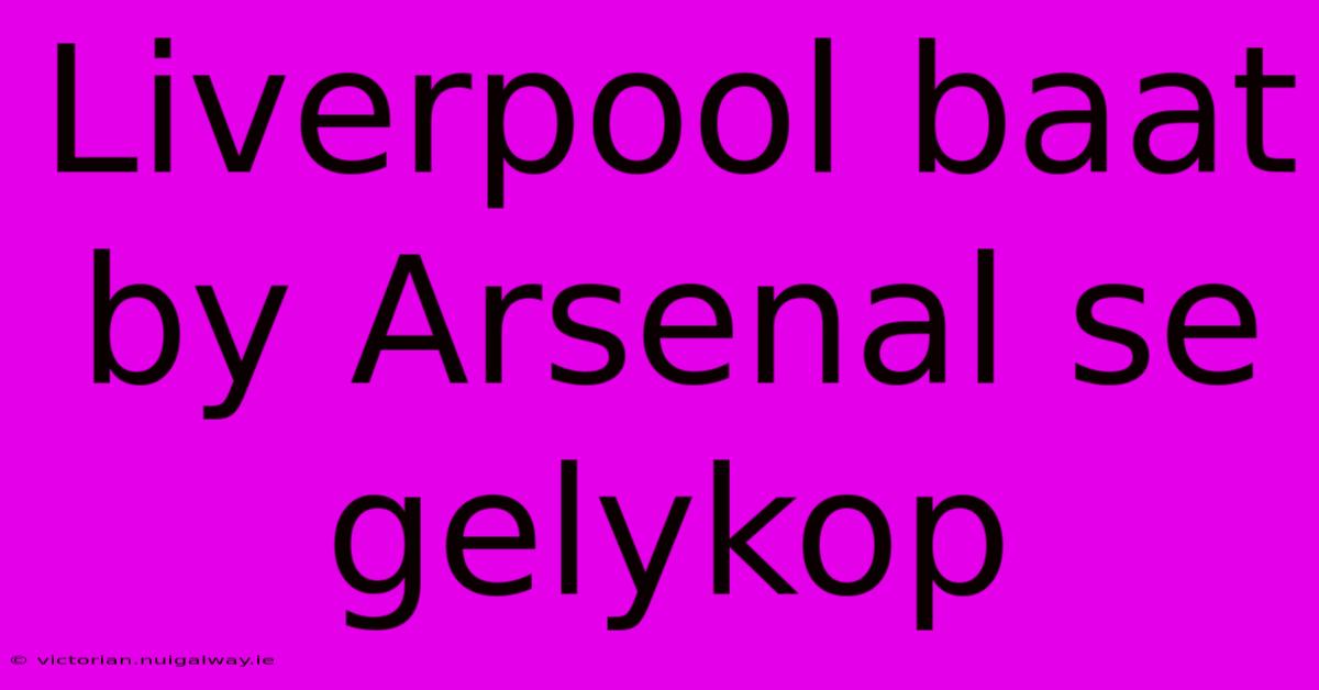 Liverpool Baat By Arsenal Se Gelykop