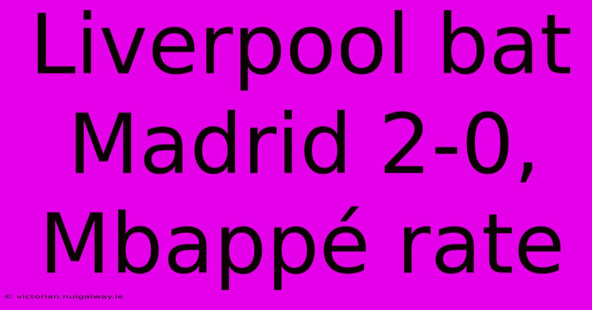 Liverpool Bat Madrid 2-0, Mbappé Rate