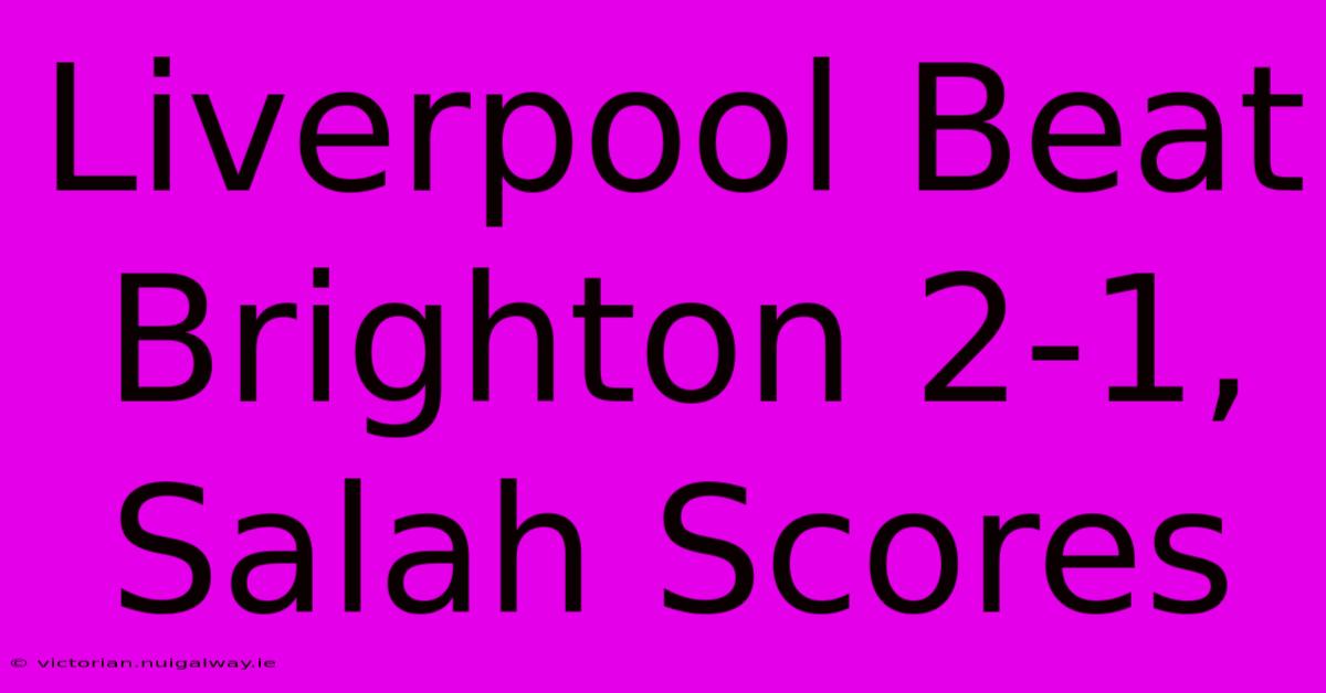 Liverpool Beat Brighton 2-1, Salah Scores