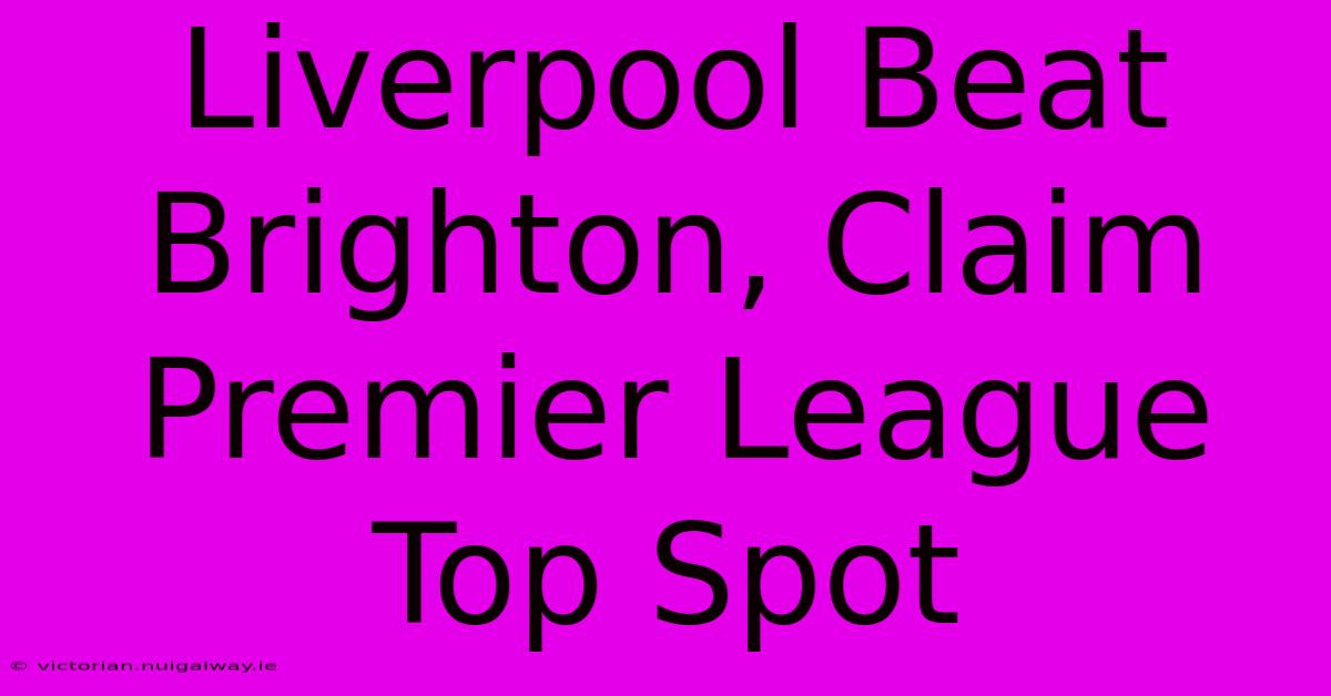 Liverpool Beat Brighton, Claim Premier League Top Spot 