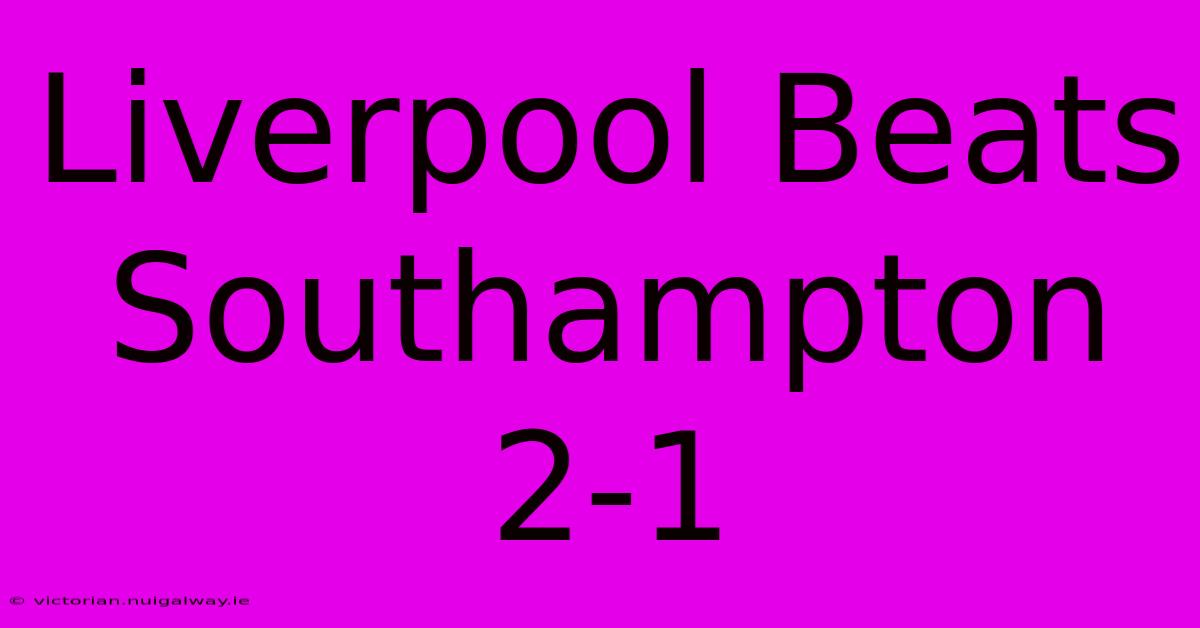 Liverpool Beats Southampton 2-1