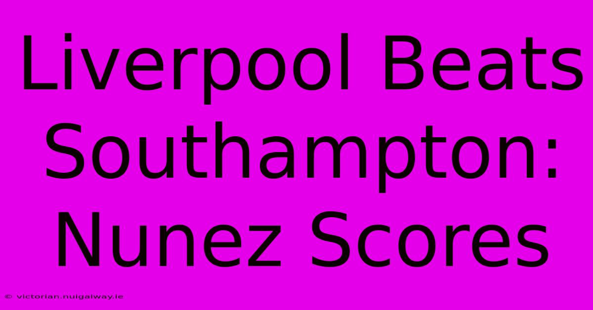 Liverpool Beats Southampton: Nunez Scores