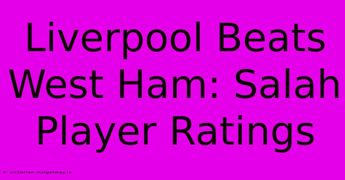 Liverpool Beats West Ham: Salah Player Ratings