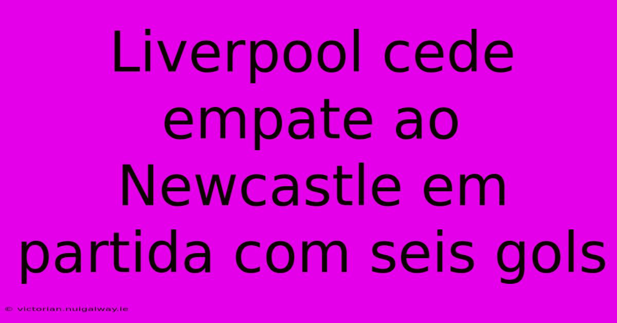 Liverpool Cede Empate Ao Newcastle Em Partida Com Seis Gols