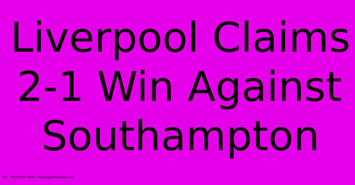 Liverpool Claims 2-1 Win Against Southampton