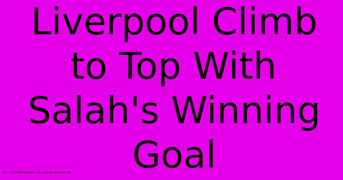 Liverpool Climb To Top With Salah's Winning Goal