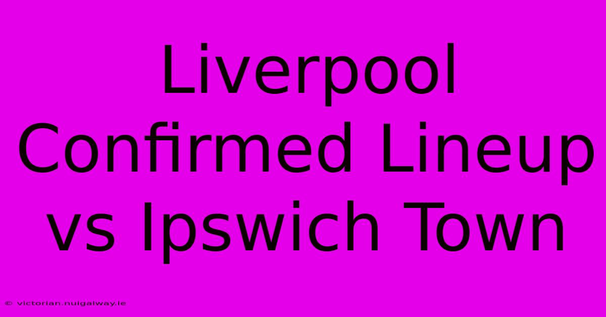 Liverpool Confirmed Lineup Vs Ipswich Town