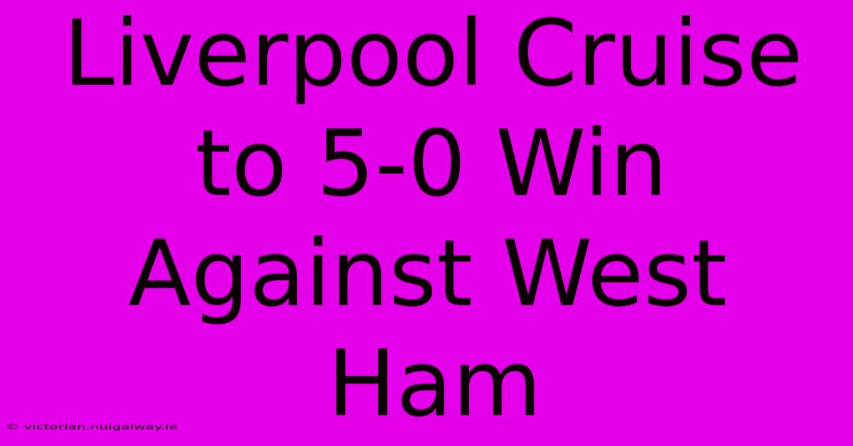 Liverpool Cruise To 5-0 Win Against West Ham