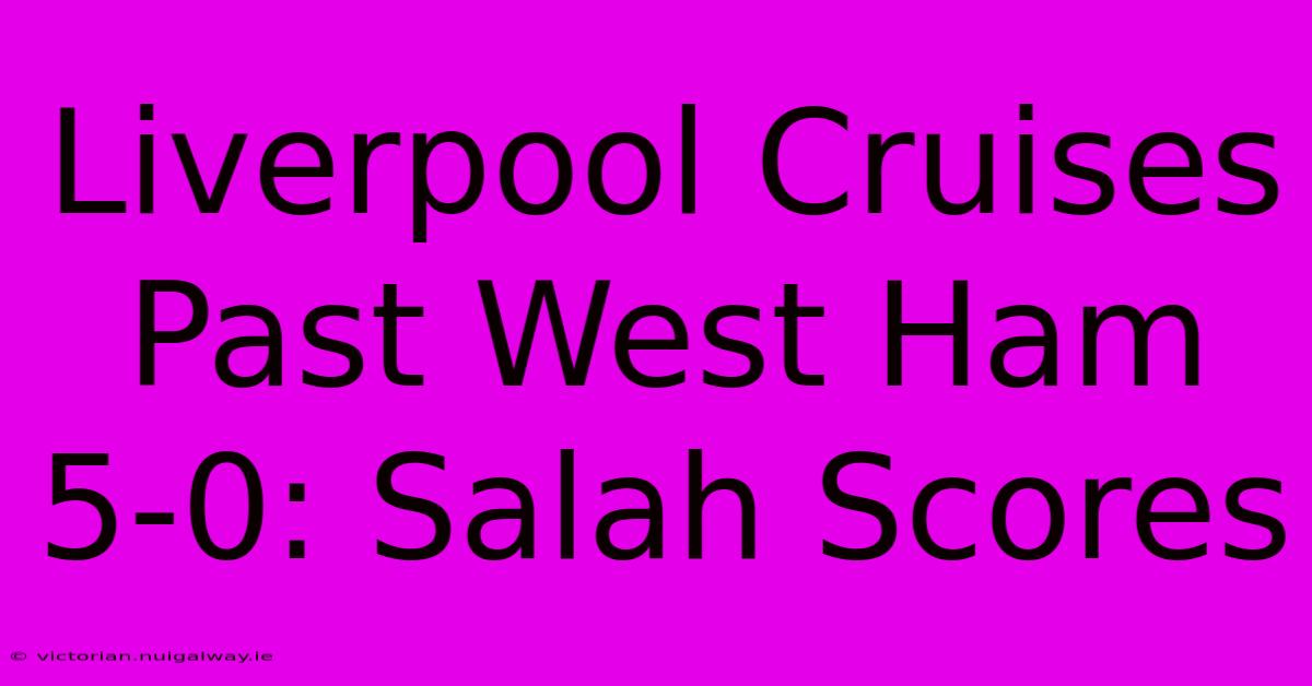 Liverpool Cruises Past West Ham 5-0: Salah Scores