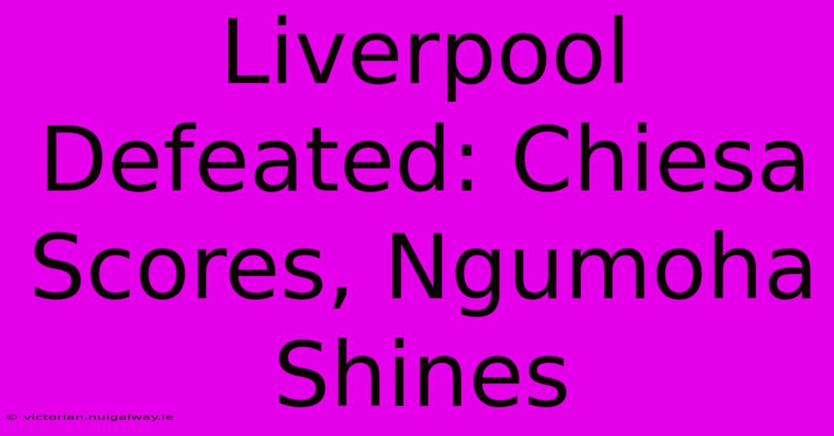 Liverpool Defeated: Chiesa Scores, Ngumoha Shines