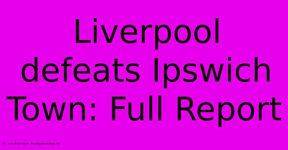 Liverpool Defeats Ipswich Town: Full Report