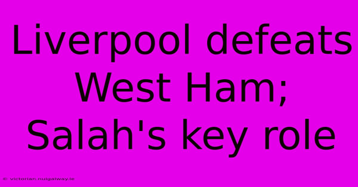 Liverpool Defeats West Ham; Salah's Key Role