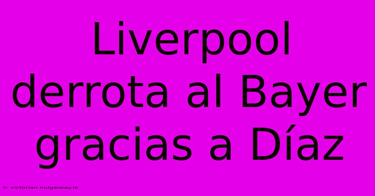 Liverpool Derrota Al Bayer Gracias A Díaz