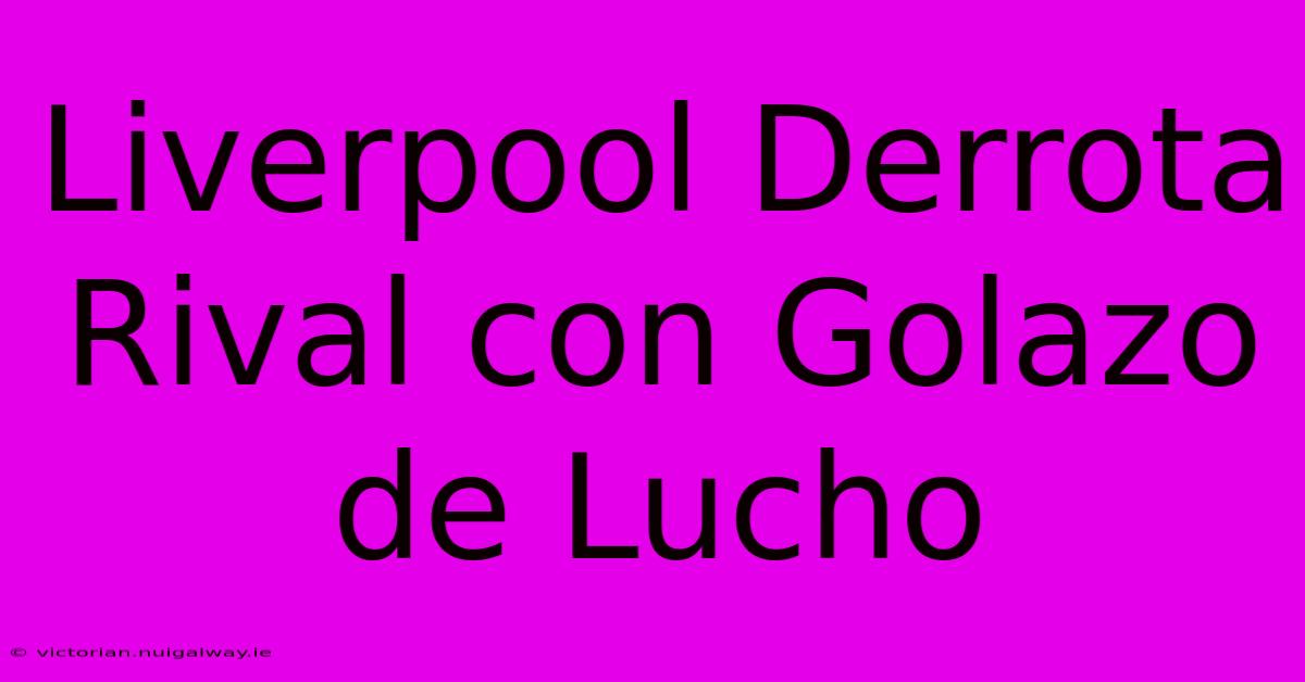 Liverpool Derrota Rival Con Golazo De Lucho