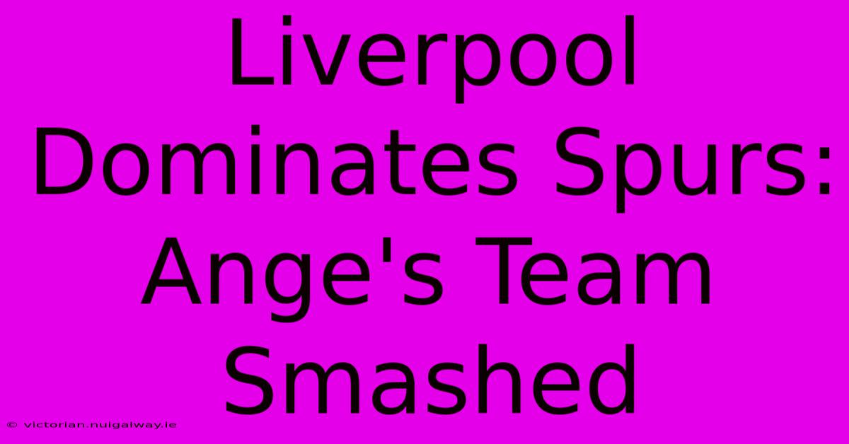 Liverpool Dominates Spurs: Ange's Team Smashed