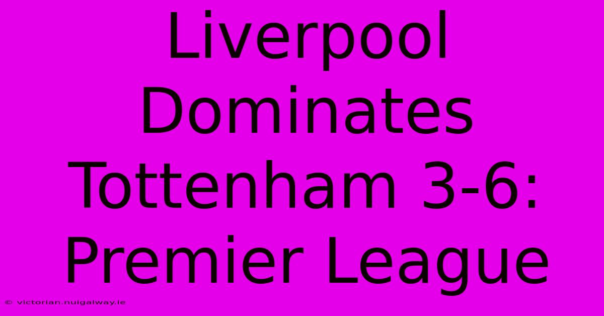 Liverpool Dominates Tottenham 3-6: Premier League