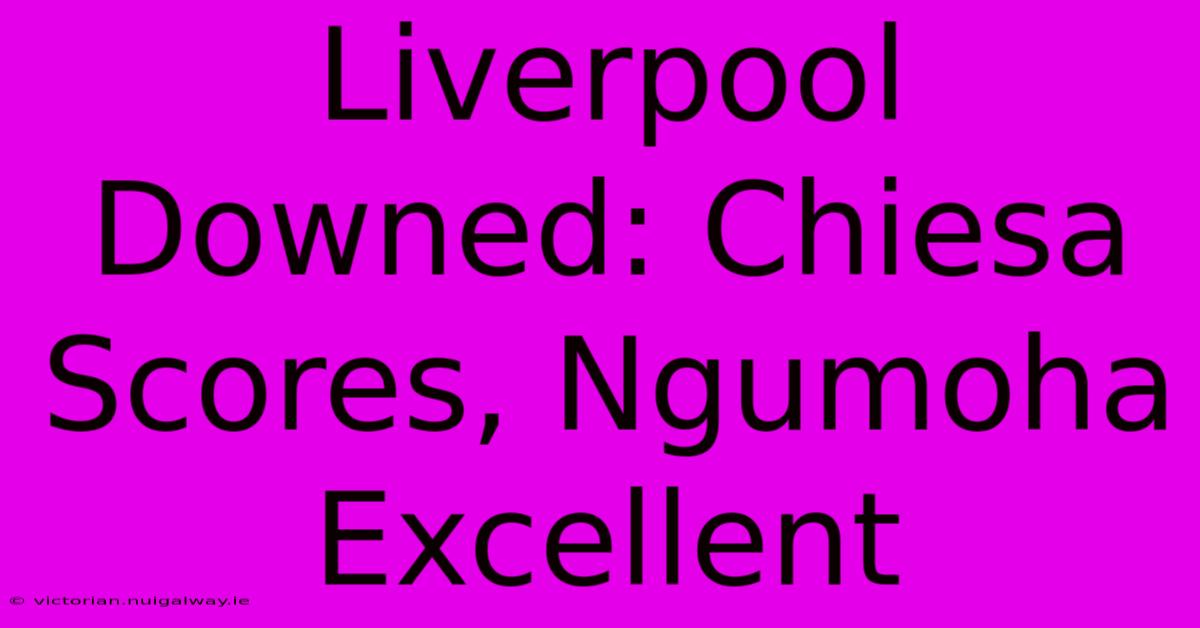 Liverpool Downed: Chiesa Scores, Ngumoha Excellent