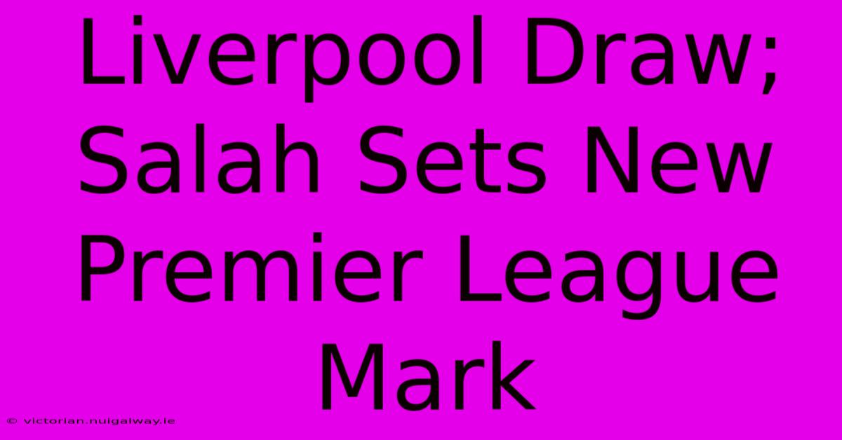 Liverpool Draw; Salah Sets New Premier League Mark