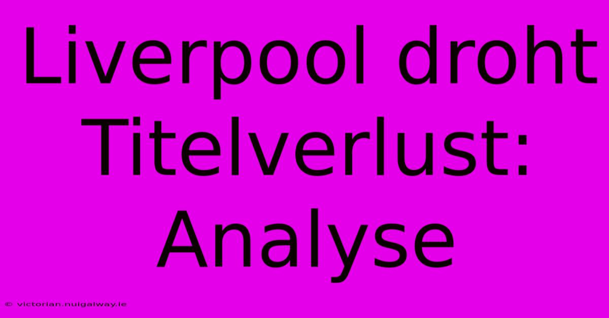 Liverpool Droht Titelverlust: Analyse