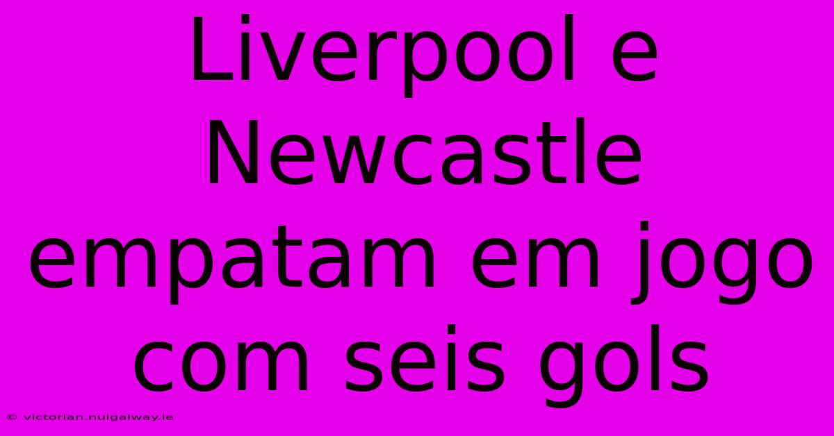 Liverpool E Newcastle Empatam Em Jogo Com Seis Gols