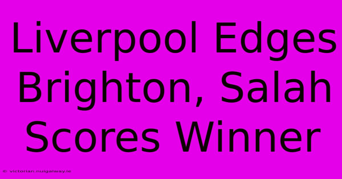 Liverpool Edges Brighton, Salah Scores Winner