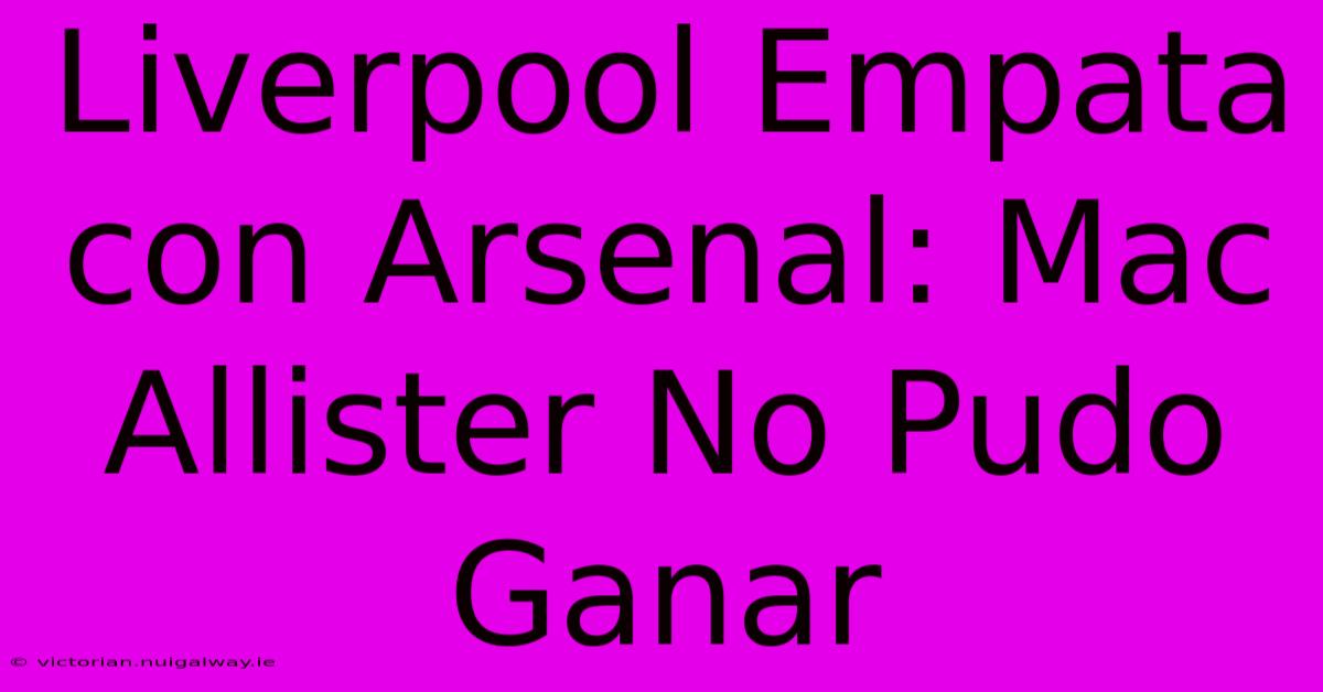 Liverpool Empata Con Arsenal: Mac Allister No Pudo Ganar 