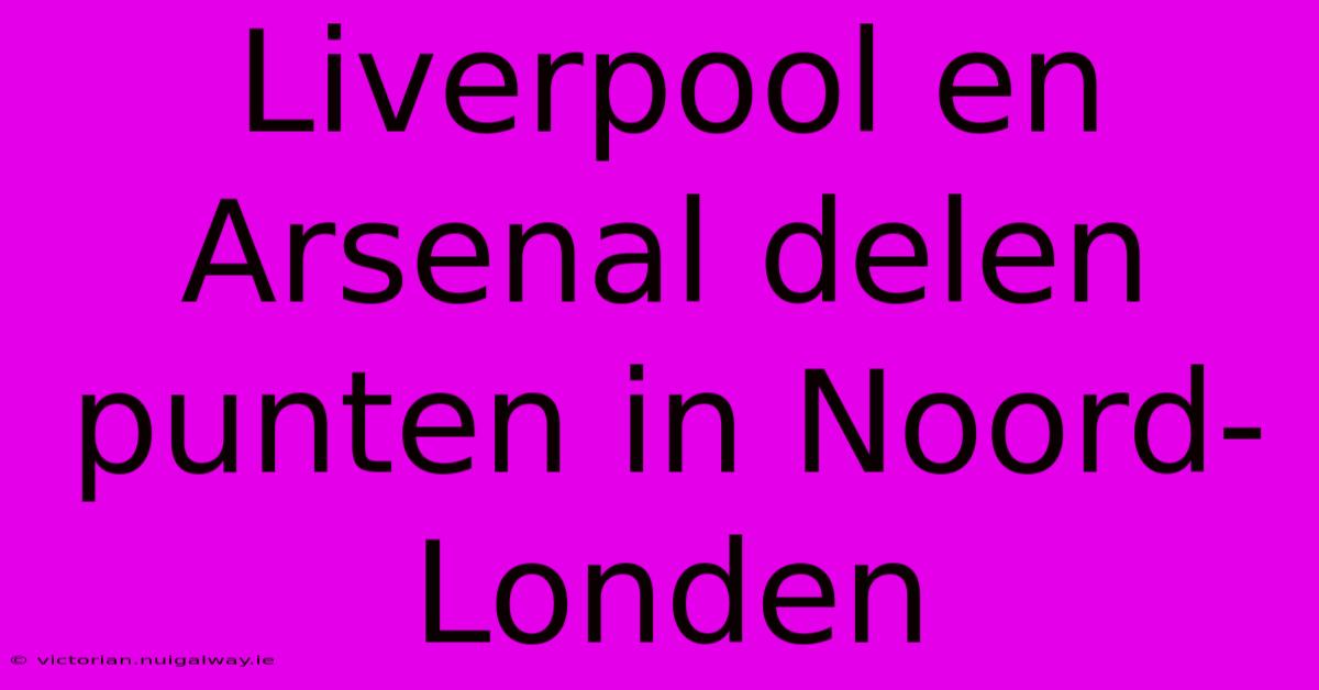 Liverpool En Arsenal Delen Punten In Noord-Londen