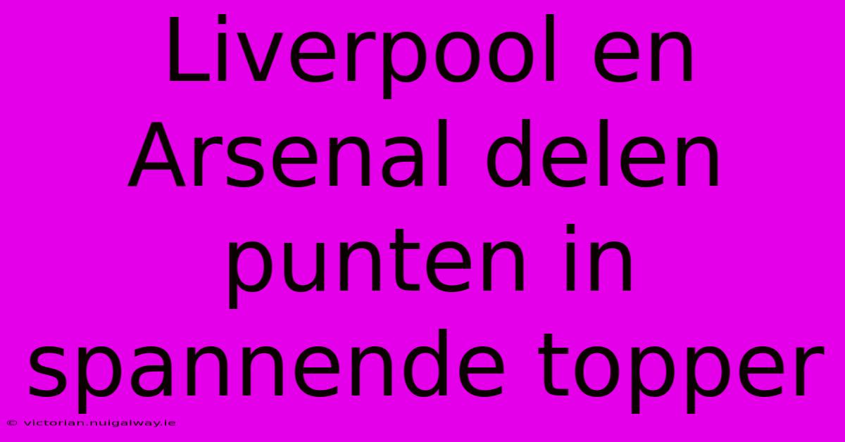 Liverpool En Arsenal Delen Punten In Spannende Topper