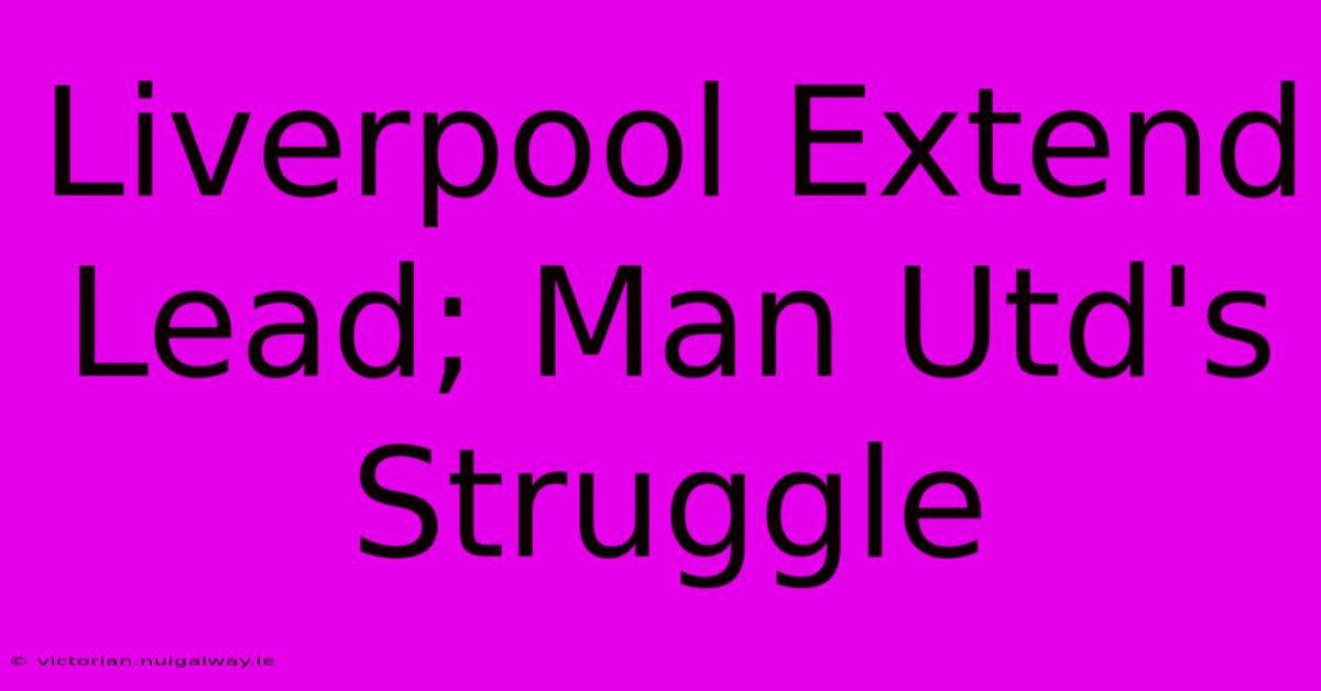 Liverpool Extend Lead; Man Utd's Struggle