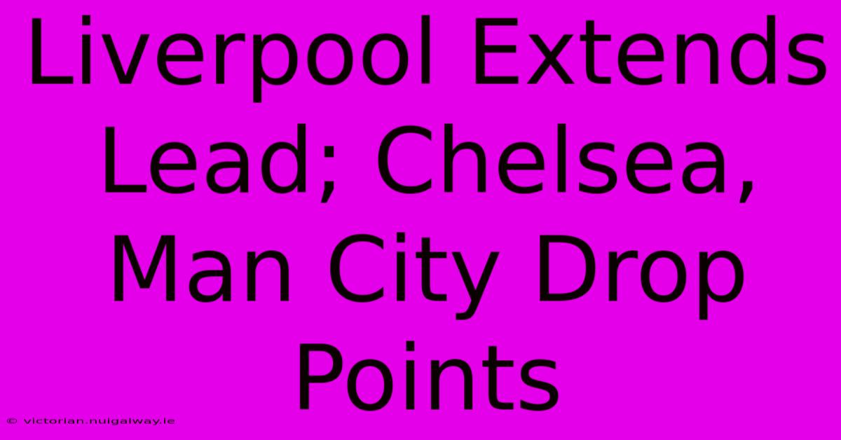 Liverpool Extends Lead; Chelsea, Man City Drop Points