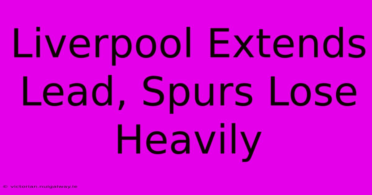 Liverpool Extends Lead, Spurs Lose Heavily