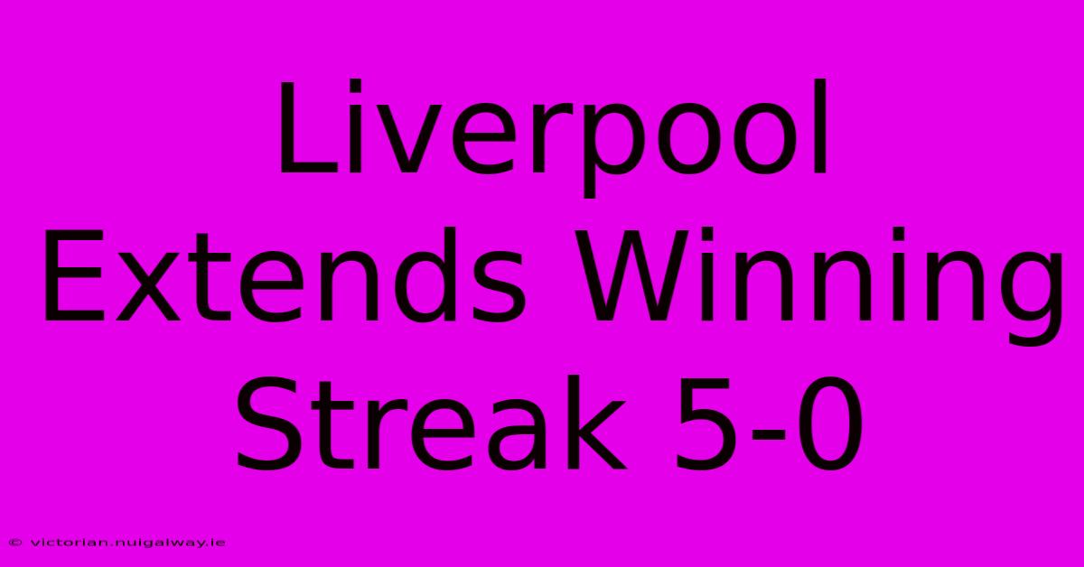 Liverpool Extends Winning Streak 5-0