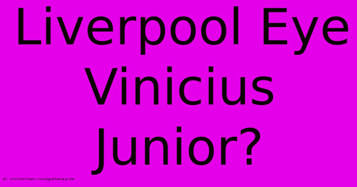 Liverpool Eye Vinicius Junior?