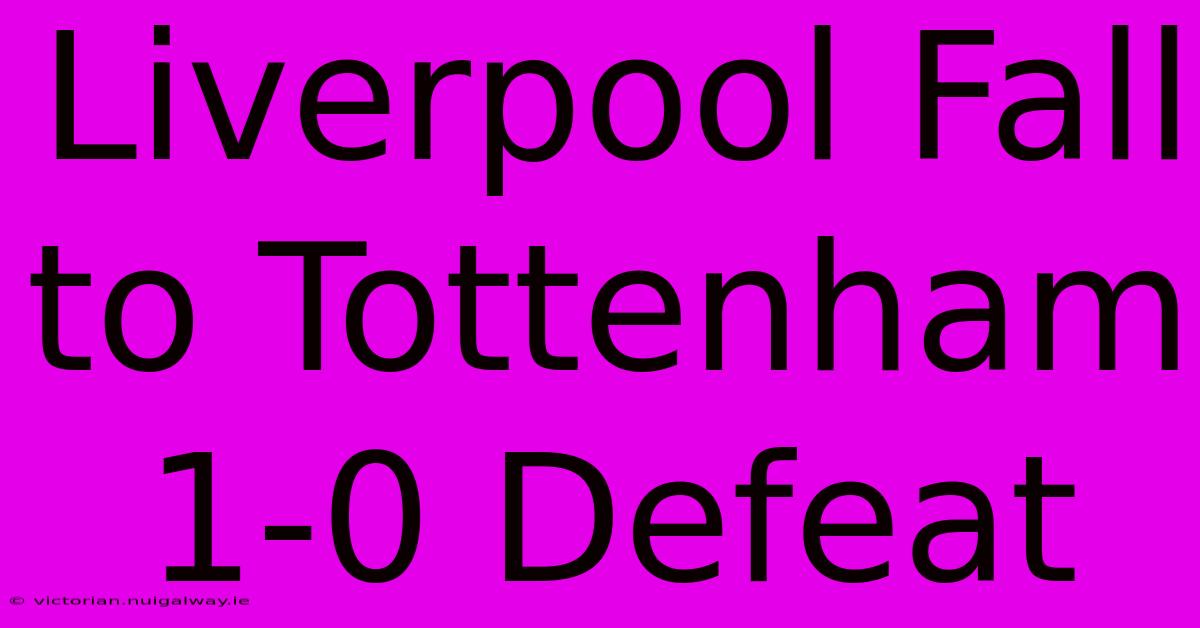 Liverpool Fall To Tottenham 1-0 Defeat