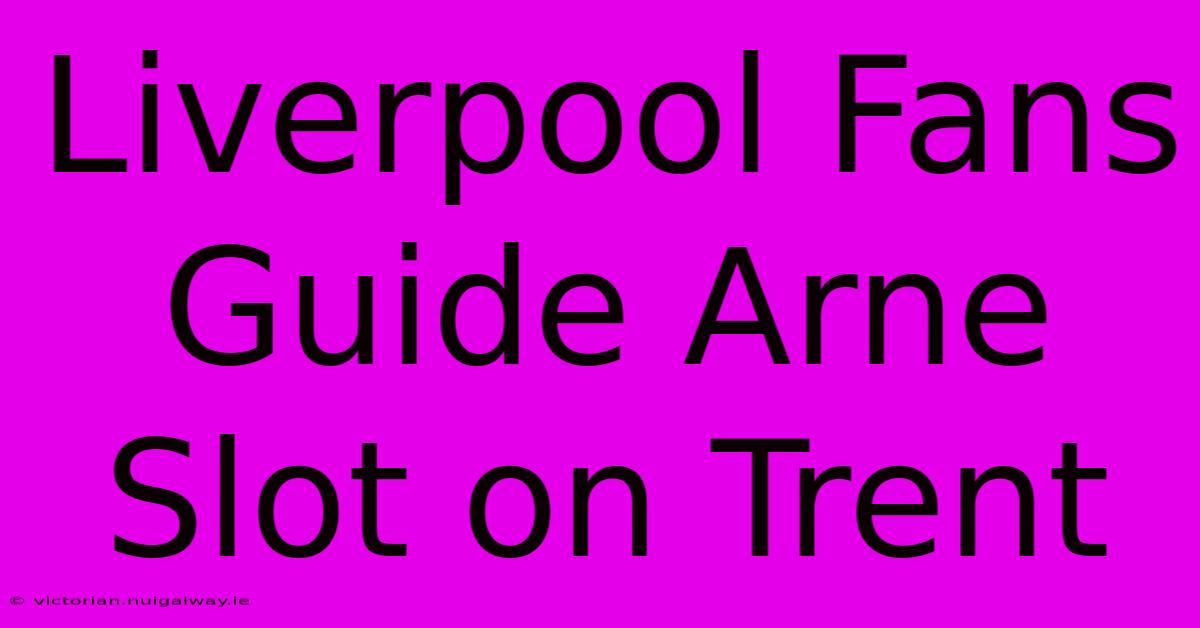 Liverpool Fans Guide Arne Slot On Trent