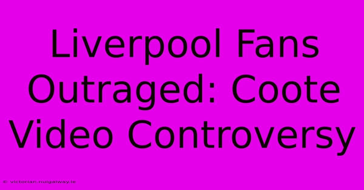 Liverpool Fans Outraged: Coote Video Controversy