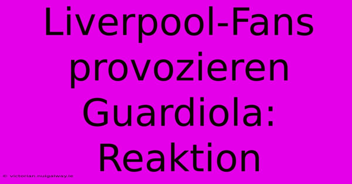 Liverpool-Fans Provozieren Guardiola: Reaktion