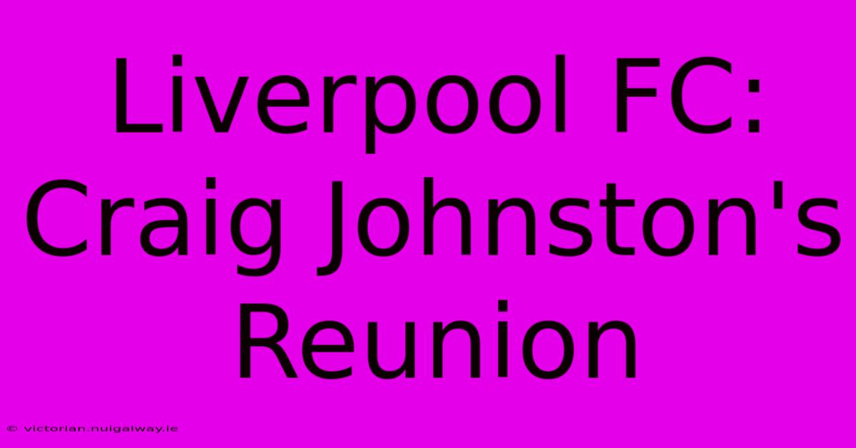 Liverpool FC: Craig Johnston's Reunion