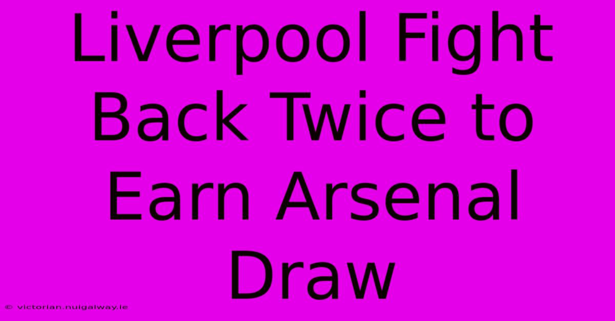 Liverpool Fight Back Twice To Earn Arsenal Draw